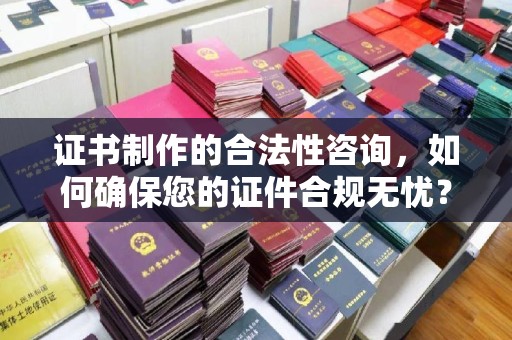 静宁证书制作的合法性咨询，如何确保您的证件合规无忧？