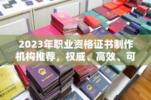 静宁2023年职业资格证书制作机构推荐，权威、高效、可靠