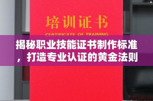 静宁揭秘职业技能证书制作标准，打造专业认证的黄金法则
