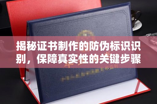 静宁揭秘证书制作的防伪标识识别，保障真实性的关键步骤