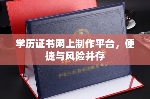 静宁学历证书网上制作平台，便捷与风险并存