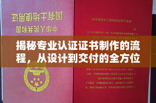 静宁揭秘专业认证证书制作的流程，从设计到交付的全方位指南