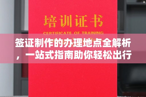 静宁签证制作的办理地点全解析，一站式指南助你轻松出行