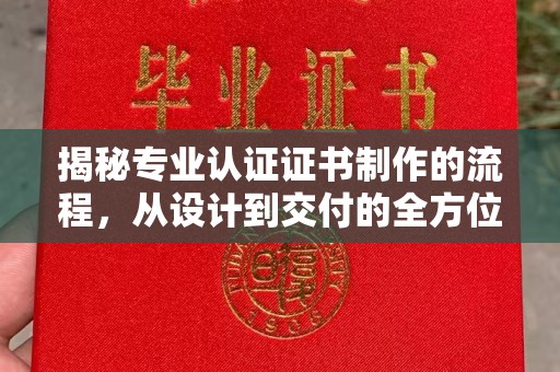 静宁揭秘专业认证证书制作的流程，从设计到交付的全方位指南