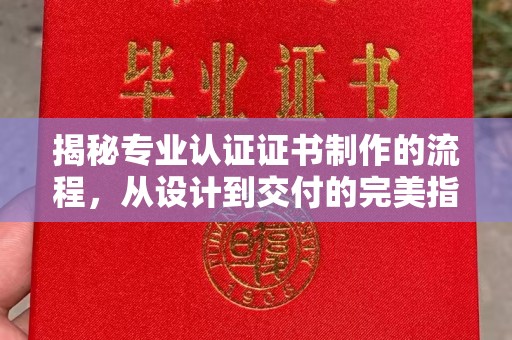 静宁揭秘专业认证证书制作的流程，从设计到交付的完美指南