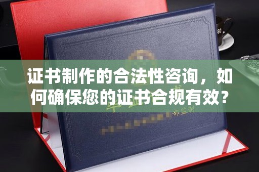 静宁证书制作的合法性咨询，如何确保您的证书合规有效？