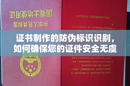 静宁证书制作的防伪标识识别，如何确保您的证件安全无虞？