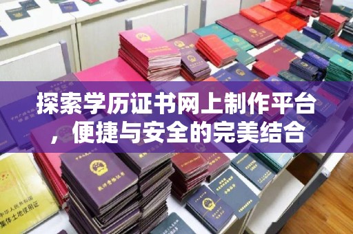 静宁探索学历证书网上制作平台，便捷与安全的完美结合