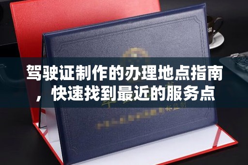 静宁驾驶证制作的办理地点指南，快速找到最近的服务点