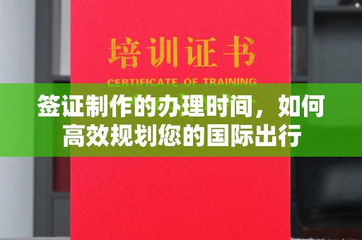 静宁签证制作的办理时间，如何高效规划您的国际出行