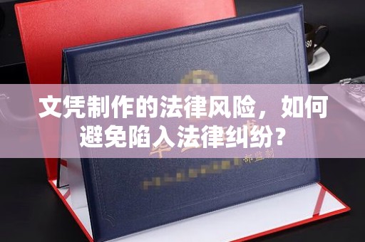 静宁文凭制作的法律风险，如何避免陷入法律纠纷？