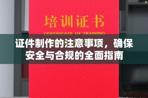 静宁证件制作的注意事项，确保安全与合规的全面指南