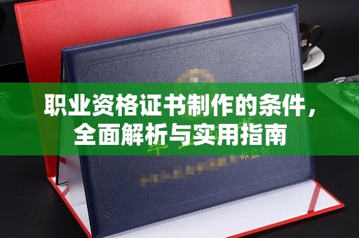 静宁职业资格证书制作的条件，全面解析与实用指南